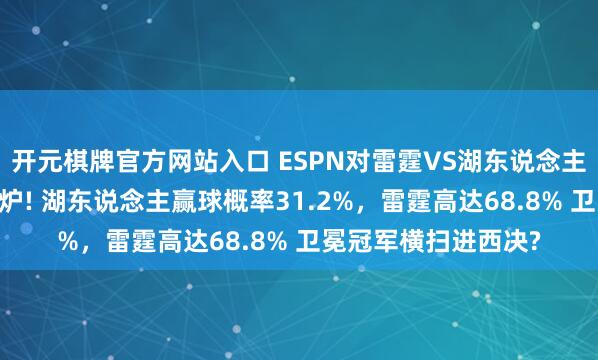 开元棋牌官方网站入口 ESPN对雷霆VS湖东说念主G4最新胜率瞻望出炉! 湖东说念主赢球概率31.2%，雷霆高达68.8% 卫冕冠军横扫进西决?