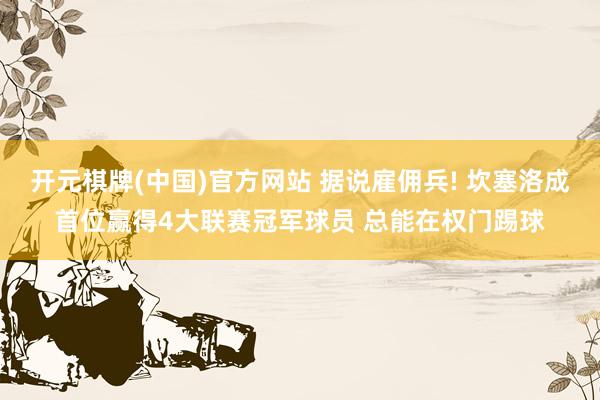 开元棋牌(中国)官方网站 据说雇佣兵! 坎塞洛成首位赢得4大联赛冠军球员 总能在权门踢球