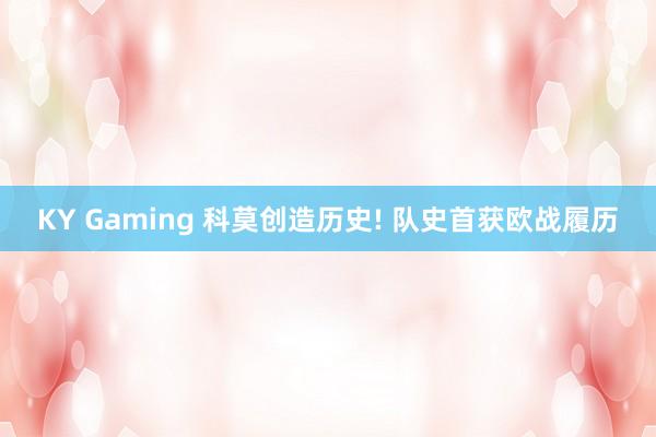 KY Gaming 科莫创造历史! 队史首获欧战履历