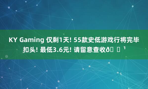 KY Gaming 仅剩1天! 55款史低游戏行将完毕扣头! 最低3.6元! 请留意查收🌹