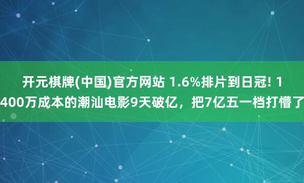 开元棋牌(中国)官方网站 1.6%排片到日冠! 1400万成本的潮汕电影9天破亿，把7亿五一档打懵了
