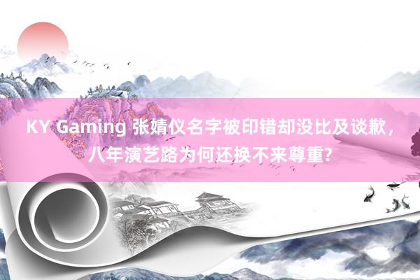 KY Gaming 张婧仪名字被印错却没比及谈歉，八年演艺路为何还换不来尊重?