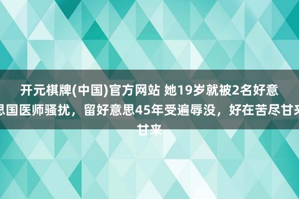 开元棋牌(中国)官方网站 她19岁就被2名好意思国医师骚扰，留好意思45年受遍辱没，好在苦尽甘来