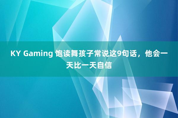 KY Gaming 饱读舞孩子常说这9句话，他会一天比一天自信