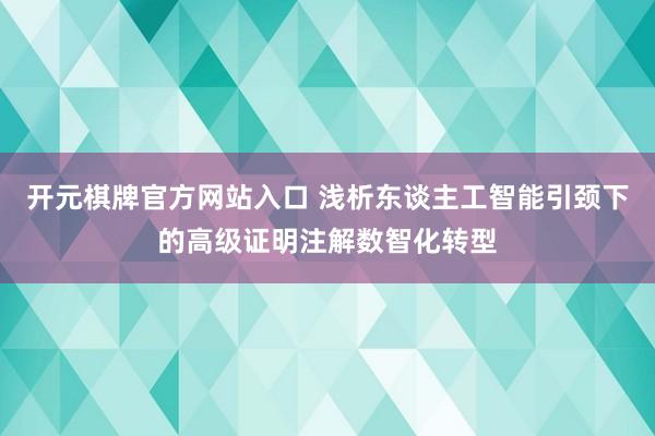 开元棋牌官方网站入口 浅析东谈主工智能引颈下的高级证明注解数智化转型