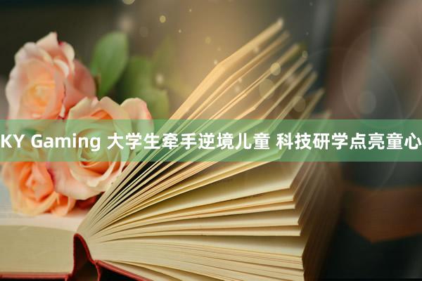 KY Gaming 大学生牵手逆境儿童 科技研学点亮童心