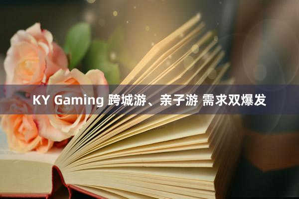 KY Gaming 跨城游、亲子游 需求双爆发