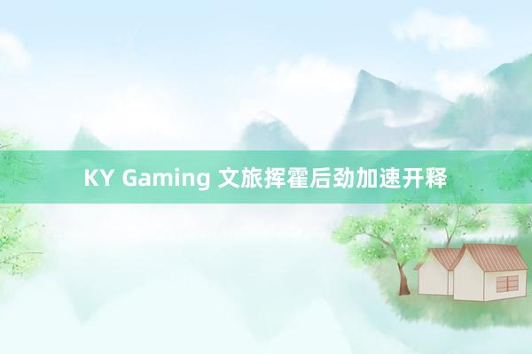 KY Gaming 文旅挥霍后劲加速开释