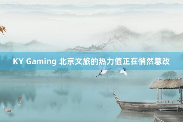 KY Gaming 北京文旅的热力值正在悄然篡改