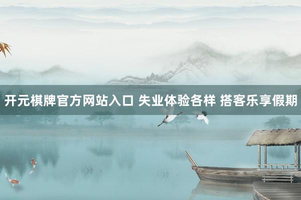 开元棋牌官方网站入口 失业体验各样 搭客乐享假期