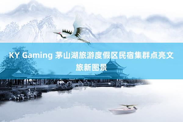 KY Gaming 茅山湖旅游度假区民宿集群点亮文旅新图景