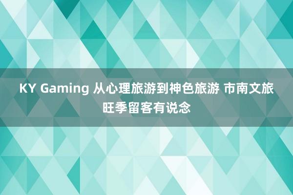 KY Gaming 从心理旅游到神色旅游 市南文旅旺季留客有说念