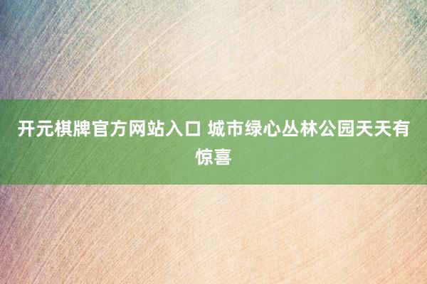 开元棋牌官方网站入口 城市绿心丛林公园天天有惊喜
