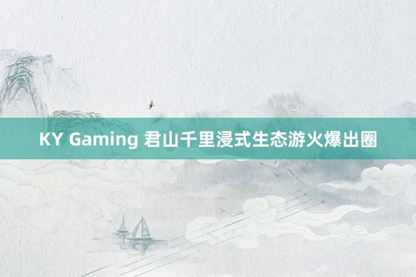 KY Gaming 君山千里浸式生态游火爆出圈