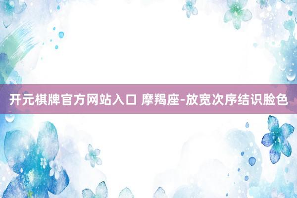 开元棋牌官方网站入口 摩羯座-放宽次序结识脸色