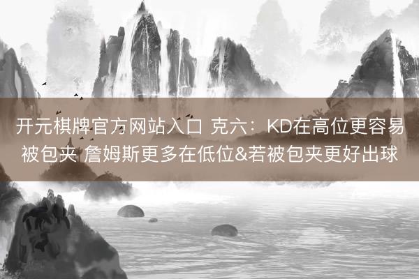 开元棋牌官方网站入口 克六：KD在高位更容易被包夹 詹姆斯更多在低位&若被包夹更好出球