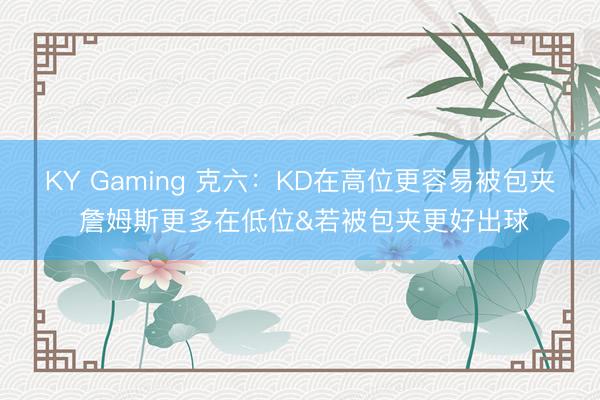 KY Gaming 克六：KD在高位更容易被包夹 詹姆斯更多在低位&若被包夹更好出球