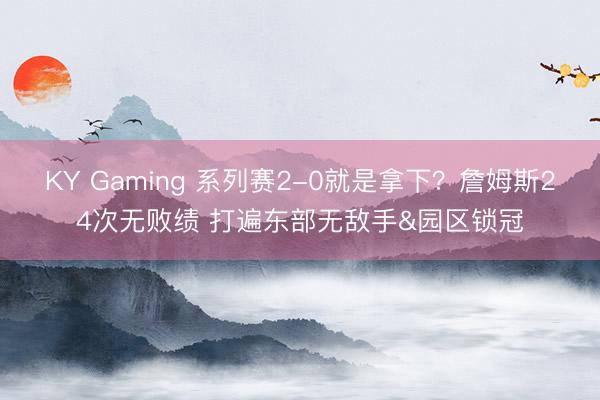 KY Gaming 系列赛2-0就是拿下？詹姆斯24次无败绩 打遍东部无敌手&园区锁冠