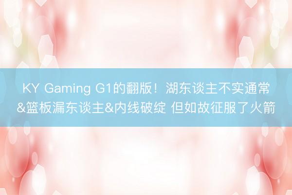 KY Gaming G1的翻版！湖东谈主不实通常&篮板漏东谈主&内线破绽 但如故征服了火箭