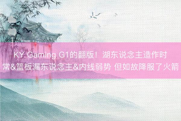 KY Gaming G1的翻版！湖东说念主造作时常&篮板漏东说念主&内线弱势 但如故降服了火箭