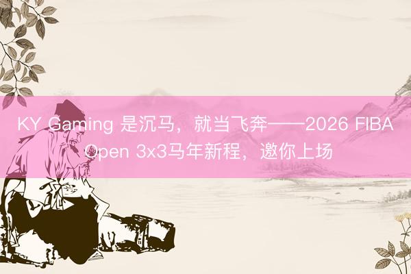 KY Gaming 是沉马，就当飞奔——2026 FIBA Open 3x3马年新程，邀你上场