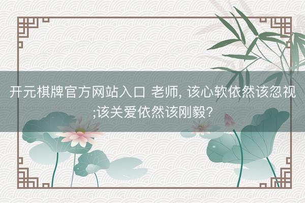 开元棋牌官方网站入口 老师， 该心软依然该忽视;该关爱依然该刚毅?