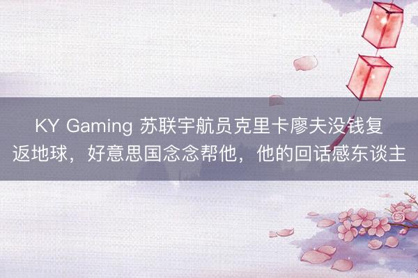 KY Gaming 苏联宇航员克里卡廖夫没钱复返地球，好意思国念念帮他，他的回话感东谈主