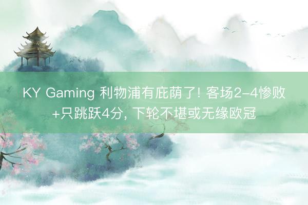 KY Gaming 利物浦有庇荫了! 客场2-4惨败+只跳跃4分， 下轮不堪或无缘欧冠