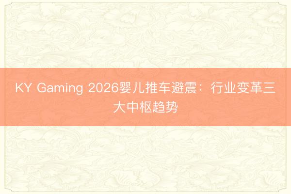 KY Gaming 2026婴儿推车避震：行业变革三大中枢趋势