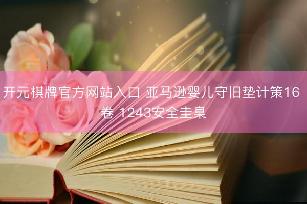开元棋牌官方网站入口 亚马逊婴儿守旧垫计策16 卷 1243安全圭臬
