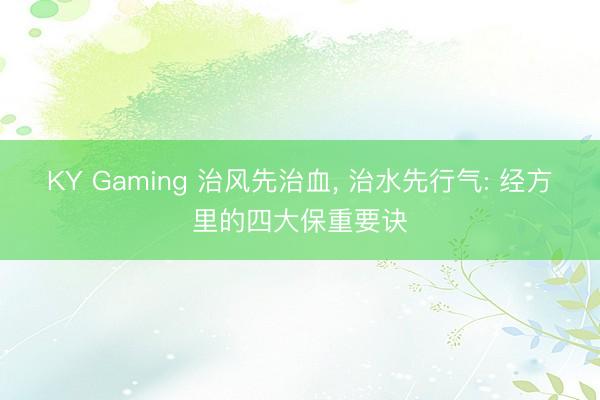 KY Gaming 治风先治血， 治水先行气: 经方里的四大保重要诀