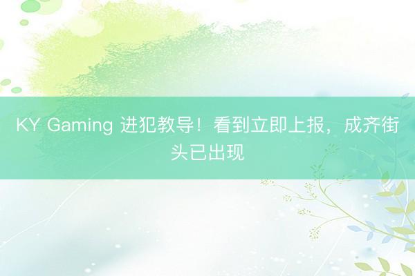 KY Gaming 进犯教导！看到立即上报，成齐街头已出现