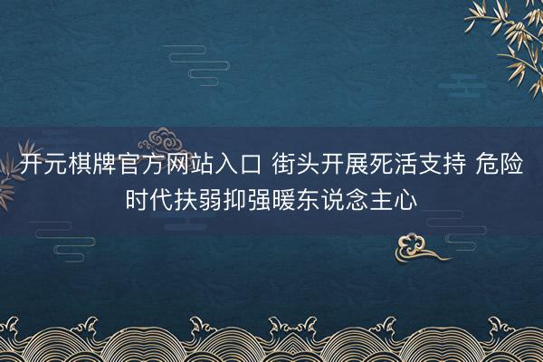 开元棋牌官方网站入口 街头开展死活支持 危险时代扶弱抑强暖东说念主心