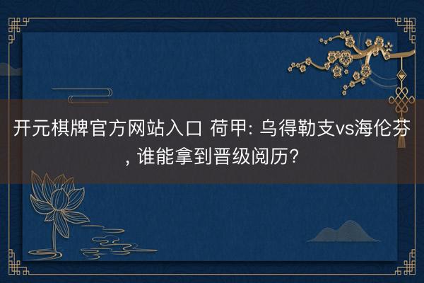 开元棋牌官方网站入口 荷甲: 乌得勒支vs海伦芬， 谁能拿到晋级阅历?