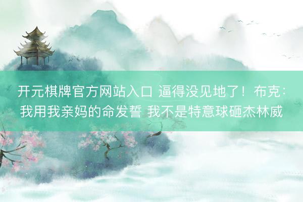 开元棋牌官方网站入口 逼得没见地了!布克:我用我亲妈的命发誓 我不是特意球砸杰林威