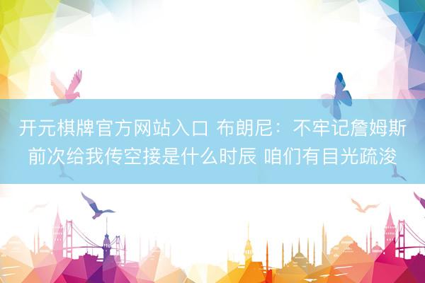 开元棋牌官方网站入口 布朗尼：不牢记詹姆斯前次给我传空接是什么时辰 咱们有目光疏浚
