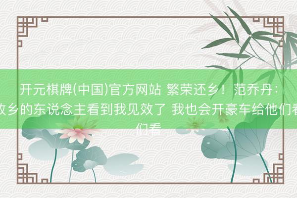 开元棋牌(中国)官方网站 繁荣还乡！范乔丹：故乡的东说念主看到我见效了 我也会开豪车给他们看