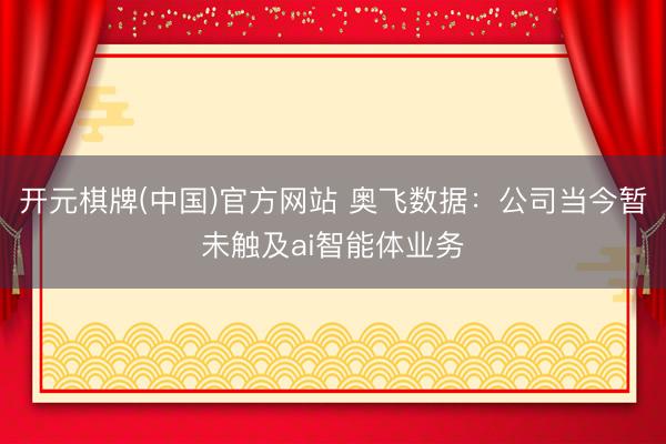 开元棋牌(中国)官方网站 奥飞数据：公司当今暂未触及ai智能体业务