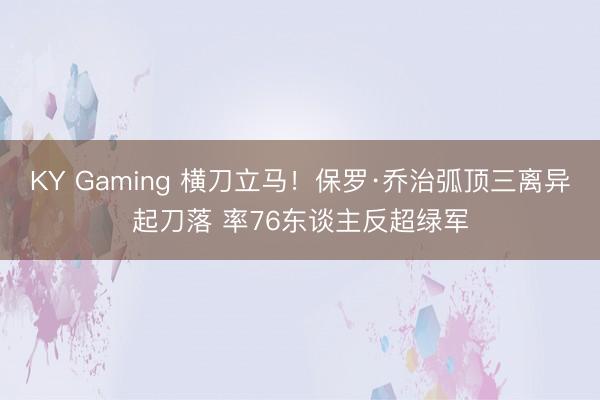 KY Gaming 横刀立马！保罗·乔治弧顶三离异起刀落 率76东谈主反超绿军