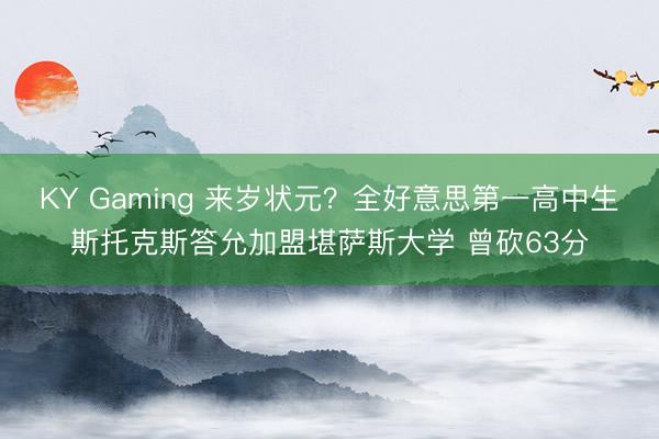 KY Gaming 来岁状元？全好意思第一高中生斯托克斯答允加盟堪萨斯大学 曾砍63分