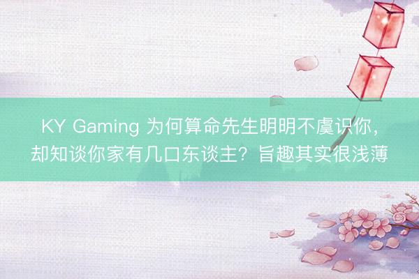 KY Gaming 为何算命先生明明不虞识你，却知谈你家有几口东谈主？旨趣其实很浅薄