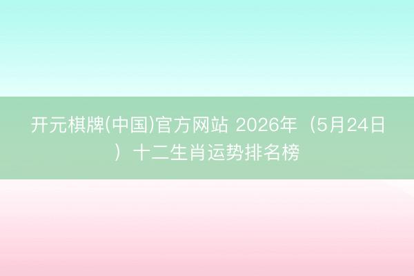开元棋牌(中国)官方网站 2026年（5月24日）十二生肖运势排名榜