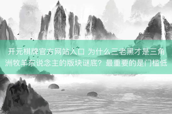 开元棋牌官方网站入口 为什么三老黑才是三角洲牧羊东说念主的版块谜底？最重要的是门槛低