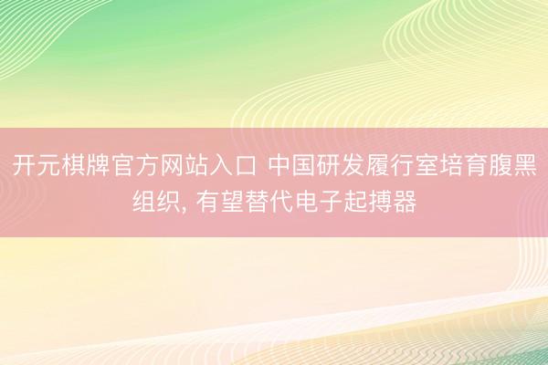 开元棋牌官方网站入口 中国研发履行室培育腹黑组织， 有望替代电子起搏器