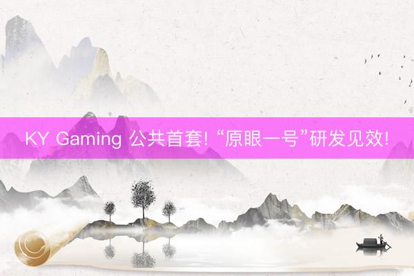 KY Gaming 公共首套! “原眼一号”研发见效!