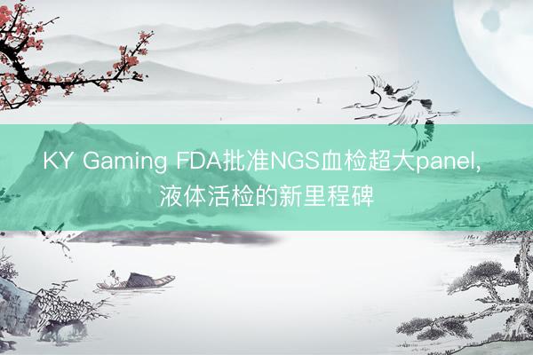 KY Gaming FDA批准NGS血检超大panel， 液体活检的新里程碑