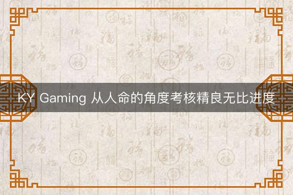 KY Gaming 从人命的角度考核精良无比进度