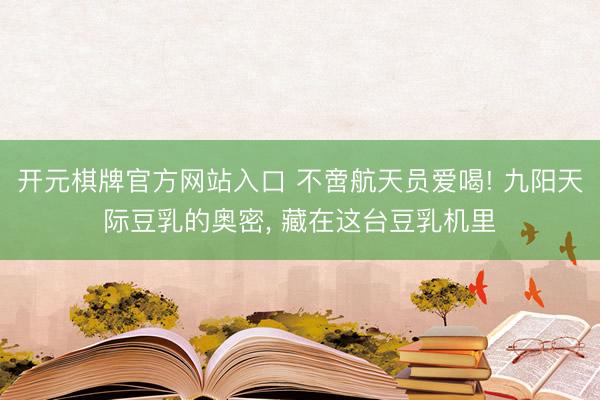开元棋牌官方网站入口 不啻航天员爱喝! 九阳天际豆乳的奥密， 藏在这台豆乳机里