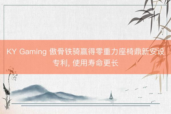 KY Gaming 傲骨铁骑赢得零重力座椅鼎新安设专利， 使用寿命更长