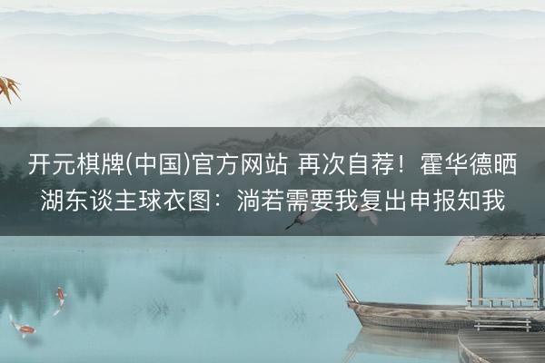 开元棋牌(中国)官方网站 再次自荐！霍华德晒湖东谈主球衣图：淌若需要我复出申报知我